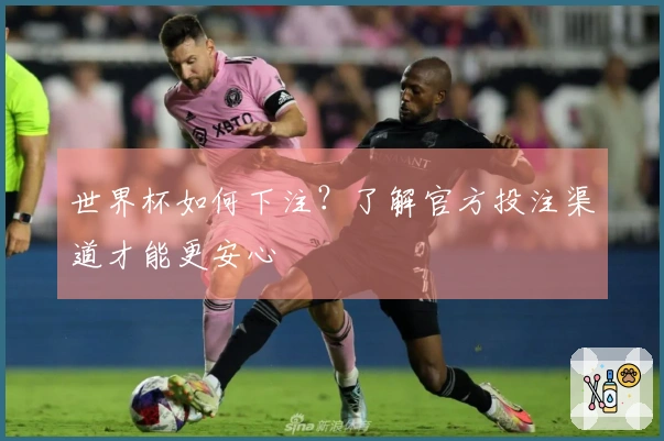 世界杯如何下注？了解官方投注渠道才能更安心
