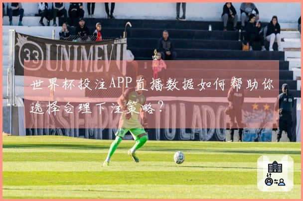世界杯投注APP直播数据如何帮助你选择合理下注策略？