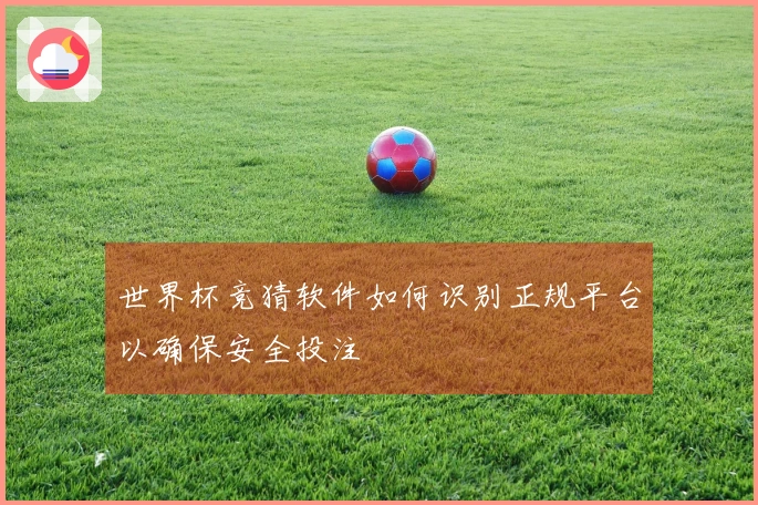 世界杯竞猜软件如何识别正规平台以确保安全投注