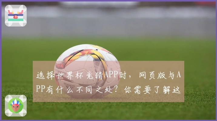 选择世界杯竞猜APP时，网页版与APP有什么不同之处？你需要了解这些规则与风险！